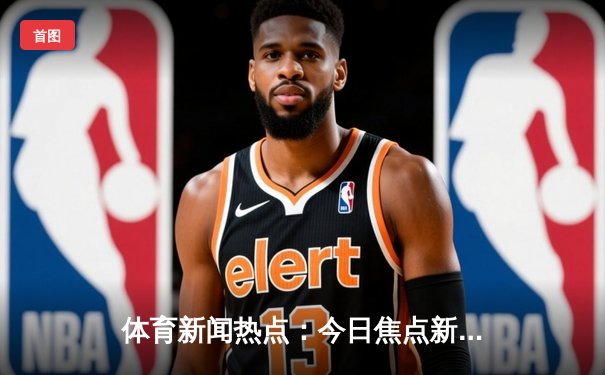 体育新闻热点：今日焦点新闻