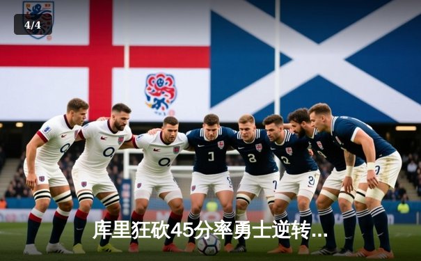 库里狂砍45分率勇士逆转独行侠，克莱关键三分锁定胜局 - 4