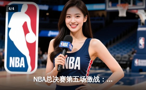 NBA总决赛第五场激战：凯尔特人险胜勇士，总比分3-2夺赛点 - 4