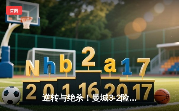 逆转与绝杀！曼城3-2险胜维拉 德布劳内传射建功创英超历史