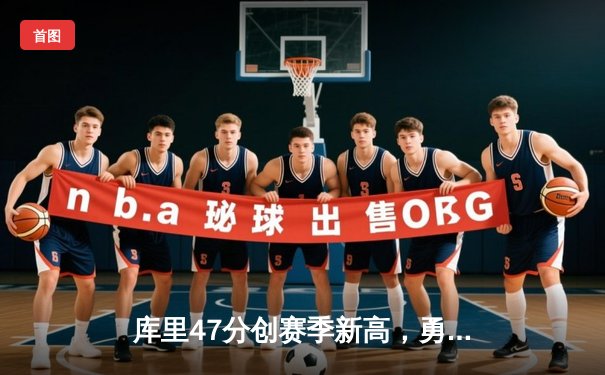 库里47分创赛季新高，勇士加时险胜国王迎五连胜