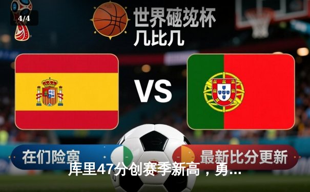 库里47分创赛季新高，勇士加时险胜国王迎五连胜 - 4