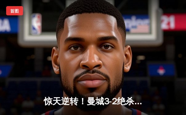 惊天逆转！曼城3-2绝杀拜仁，哈兰德双响闪耀欧冠半决赛