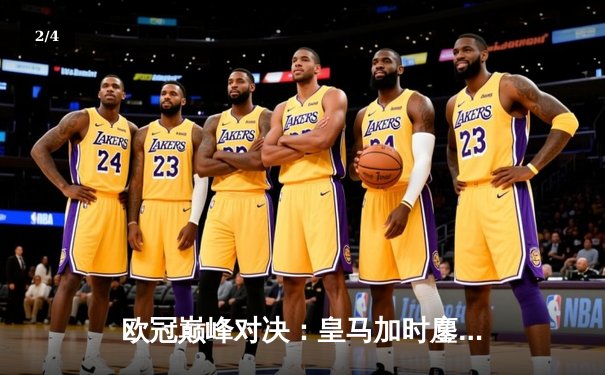 欧冠巅峰对决：皇马加时鏖战3-2逆转曼城 维尼修斯绝杀定乾坤 - 2