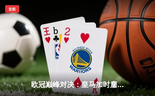 欧冠巅峰对决：皇马加时鏖战3-2逆转拜仁，维尼修斯双响贝林厄姆绝杀