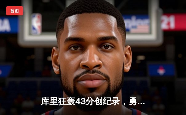 库里狂轰43分创纪录，勇士加时险胜凯尔特人扳平总比分