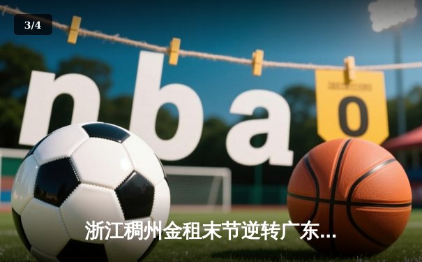 浙江稠州金租末节逆转广东宏远 CBA季后赛上演惊天大翻盘 - 3
