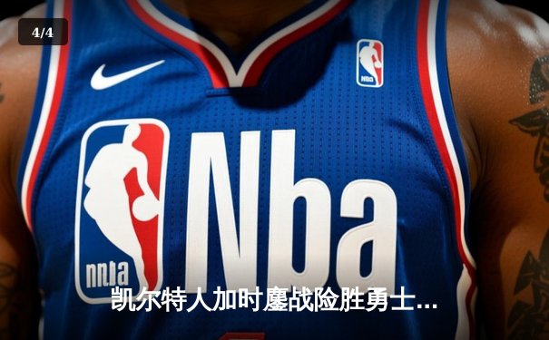 凯尔特人加时鏖战险胜勇士，塔图姆44分创赛季新高 - 4