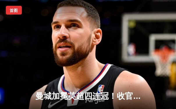 曼城加冕英超四连冠！收官战3-1西汉姆联，福登双响定乾坤